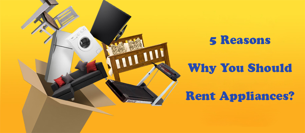 5 Reasons Why You Should Rent Appliances?